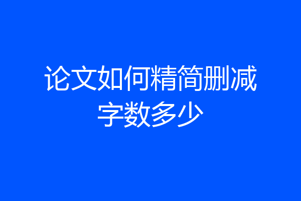 论文如何精简删减字数多少