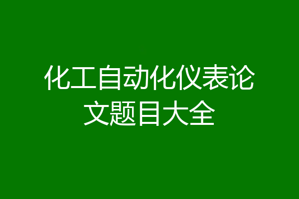 化工自动化仪表论文题目大全