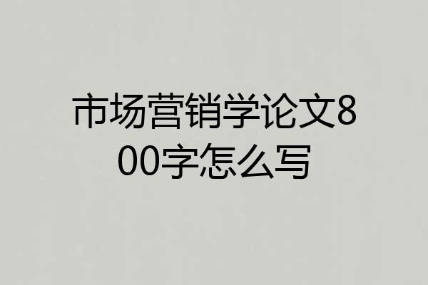 市场营销学论文800字怎么写