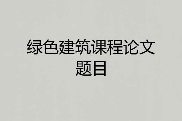 绿色建筑课程论文题目