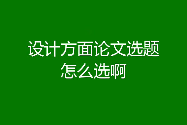设计方面论文选题怎么选啊