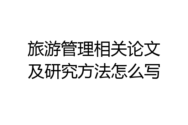 旅游管理相关论文及研究方法怎么写