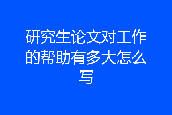 研究生论文对工作的帮助有多大怎么写