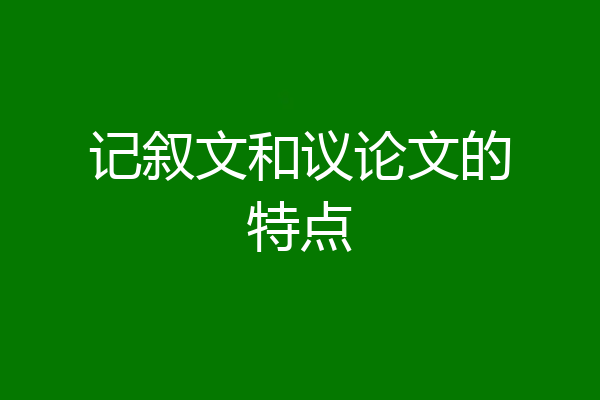 记叙文和议论文的特点