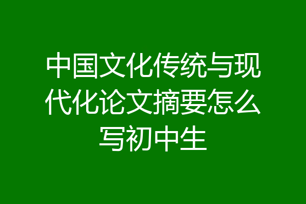 中国文化传统与现代化论文摘要怎么写初中生