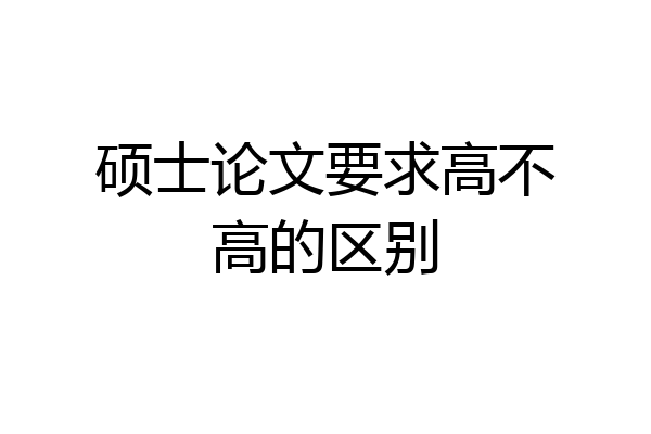 硕士论文要求高不高的区别