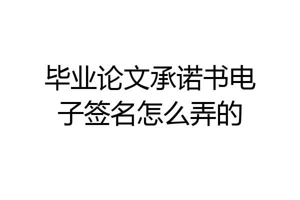 毕业论文承诺书电子签名怎么弄的
