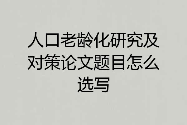 人口老龄化研究及对策论文题目怎么选写