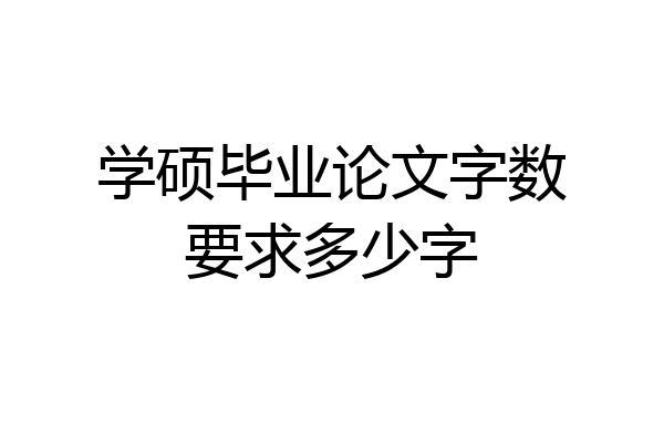 学硕毕业论文字数要求多少字