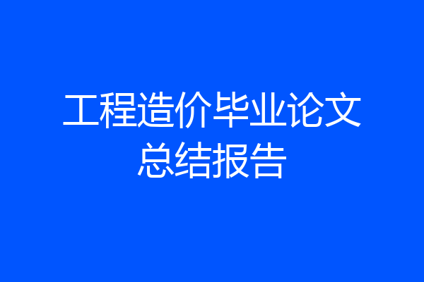 工程造价毕业论文总结报告