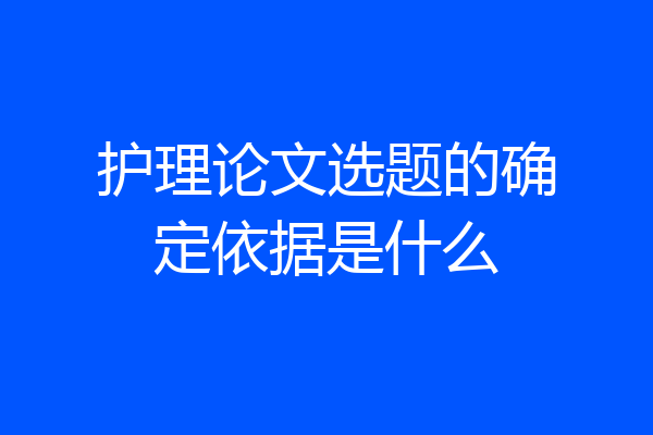 护理论文选题的确定依据是什么