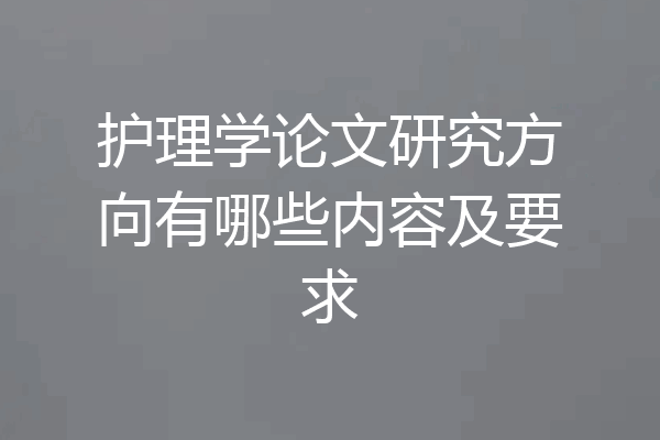 护理学论文研究方向有哪些内容及要求