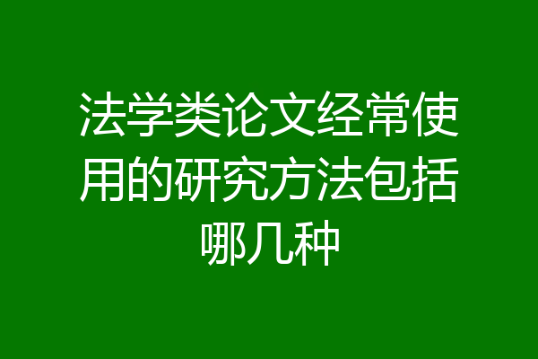法学类论文经常使用的研究方法包括哪几种