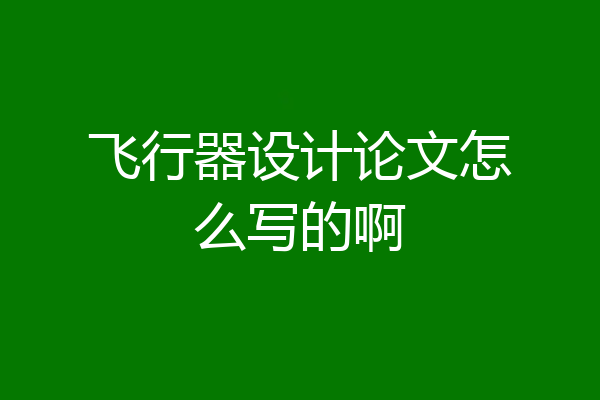 飞行器设计论文怎么写的啊