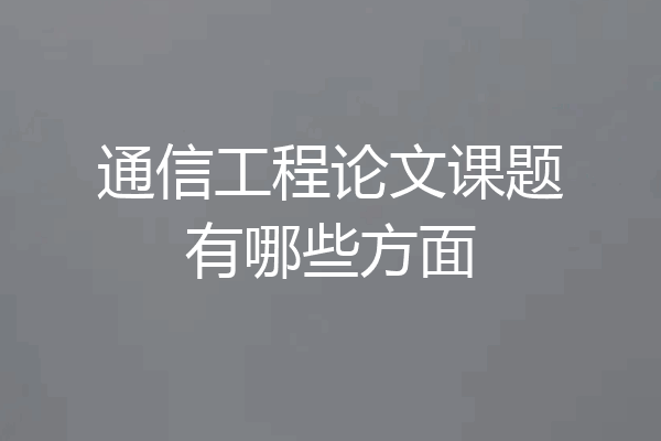 通信工程论文课题有哪些方面