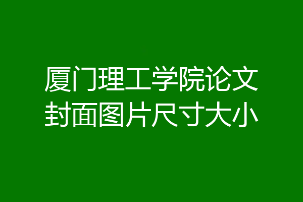 厦门理工学院论文封面图片尺寸大小