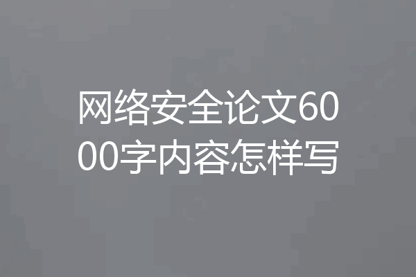 网络安全论文6000字内容怎样写