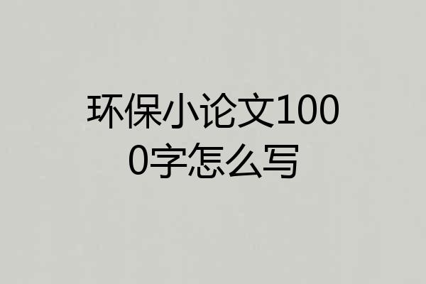 环保小论文1000字怎么写