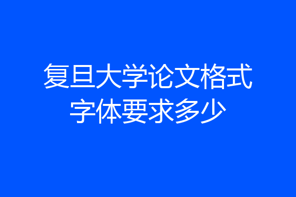 复旦大学论文格式字体要求多少