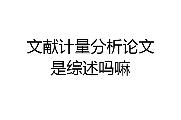 文献计量分析论文是综述吗嘛