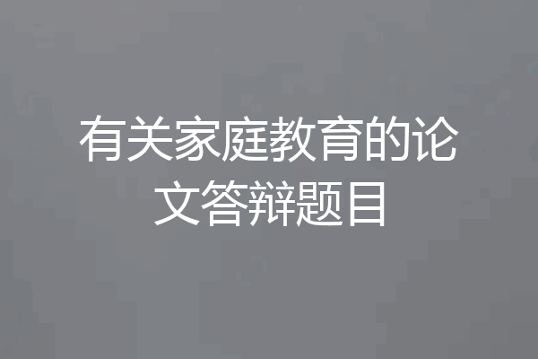 有关家庭教育的论文答辩题目