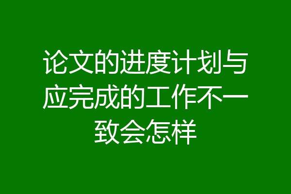 论文的进度计划与应完成的工作不一致会怎样