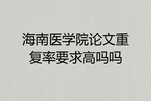海南医学院论文重复率要求高吗吗