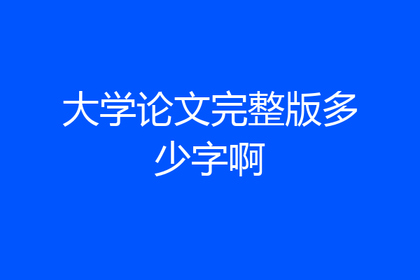 大学论文完整版多少字啊