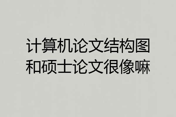 计算机论文结构图和硕士论文很像嘛