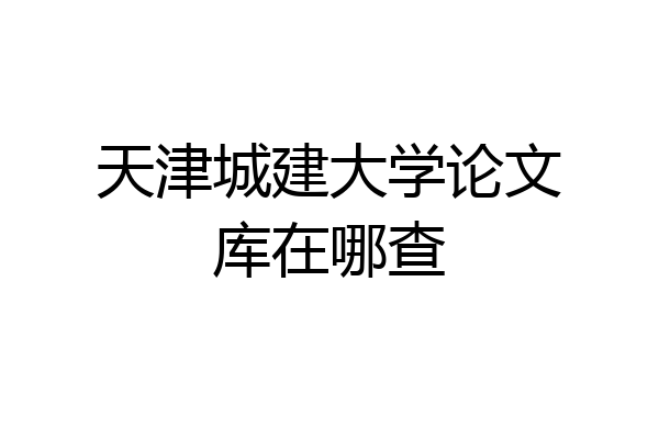 天津城建大学论文库在哪查