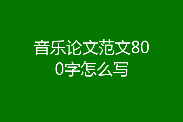 音乐论文范文800字怎么写