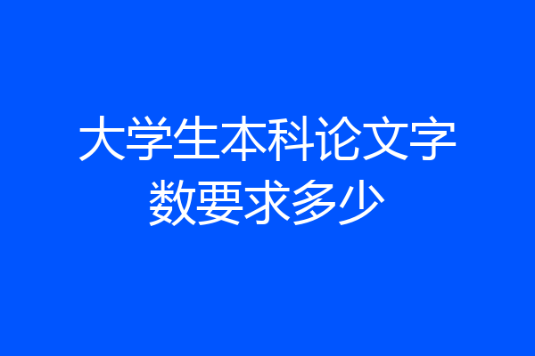 大学生本科论文字数要求多少