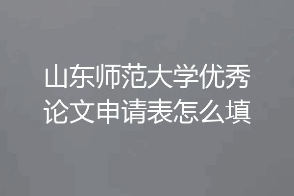 山东师范大学优秀论文申请表怎么填
