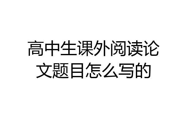 高中生课外阅读论文题目怎么写的