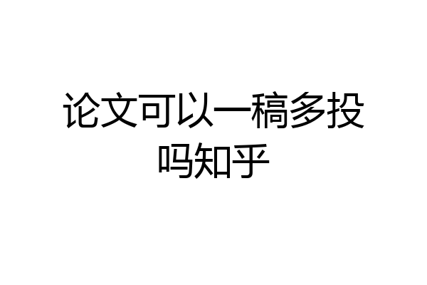 论文可以一稿多投吗知乎