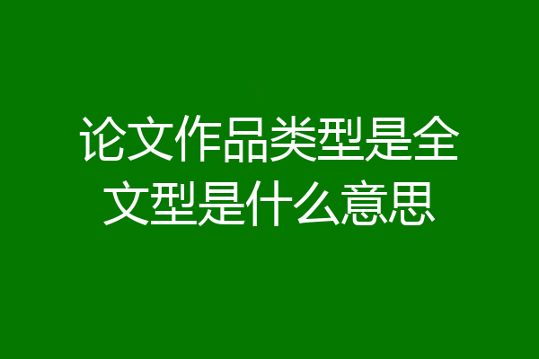 论文作品类型是全文型是什么意思