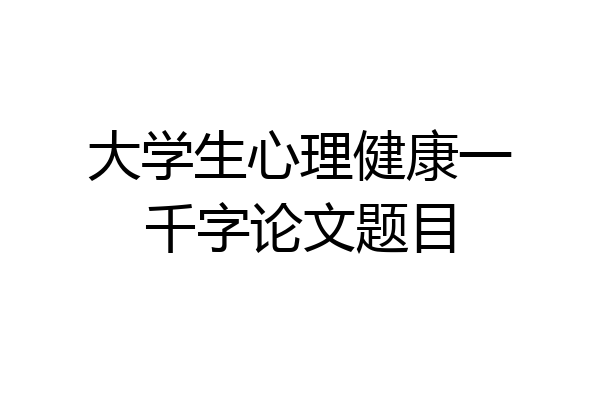 大学生心理健康一千字论文题目