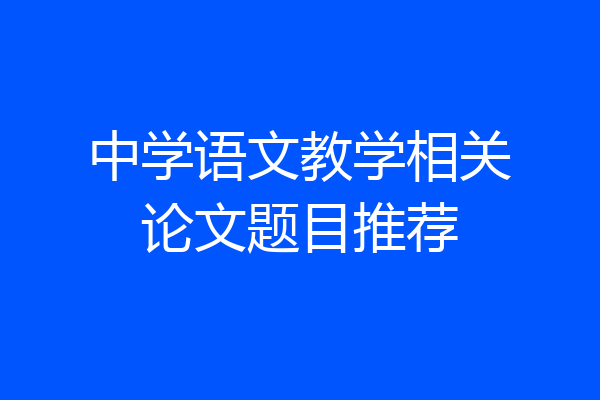 中学语文教学相关论文题目推荐
