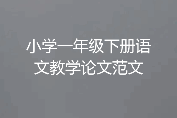 小学一年级下册语文教学论文范文