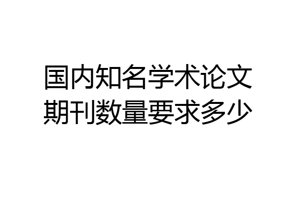 国内知名学术论文期刊数量要求多少