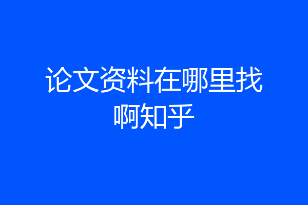 论文资料在哪里找啊知乎