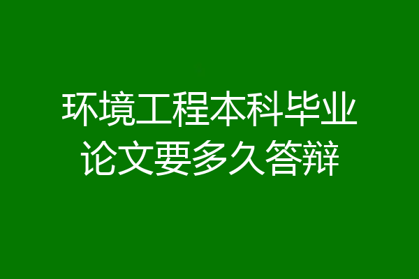 环境工程本科毕业论文要多久答辩