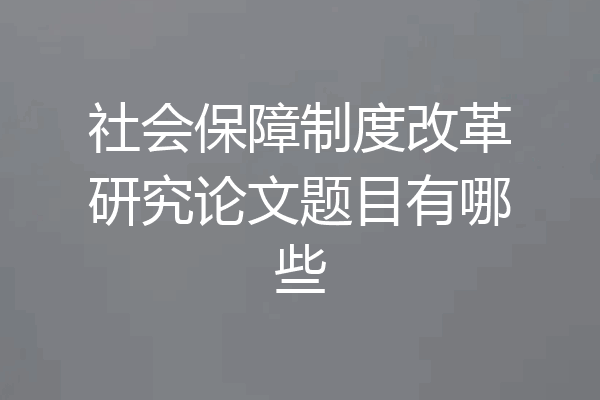 社会保障制度改革研究论文题目有哪些