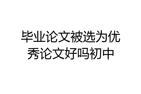 毕业论文被选为优秀论文好吗初中