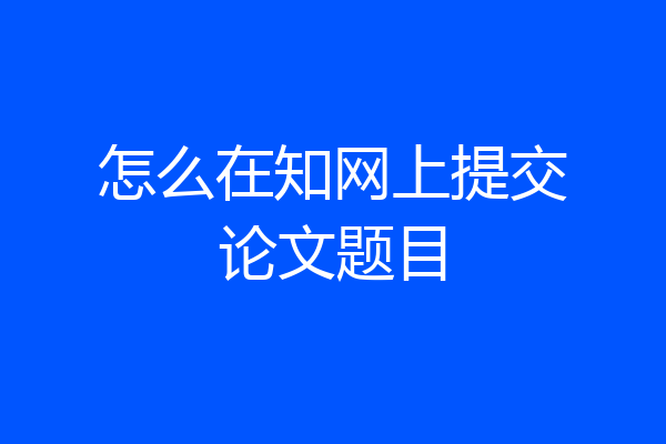怎么在知网上提交论文题目