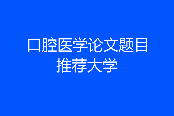 口腔医学论文题目推荐大学
