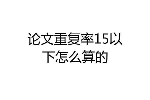 论文重复率15以下怎么算的