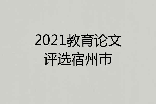 2021教育论文评选宿州市