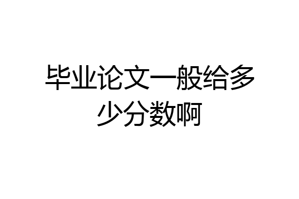 毕业论文一般给多少分数啊
