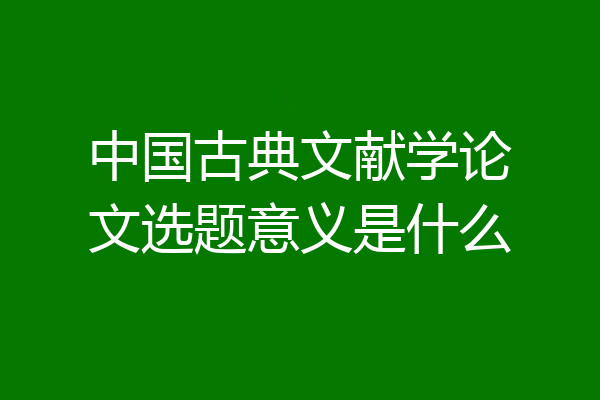 中国古典文献学论文选题意义是什么
